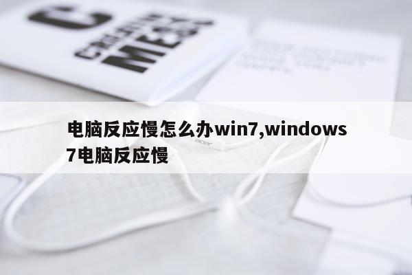 电脑反应慢怎么办win7,windows7电脑反应慢