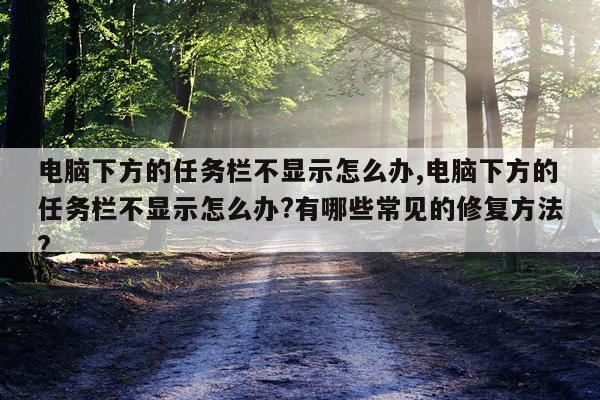 电脑下方的任务栏不显示怎么办,电脑下方的任务栏不显示怎么办?有哪些常见的修复方法?