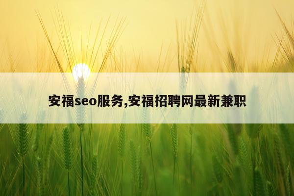 安福seo服务,安福招聘网最新兼职