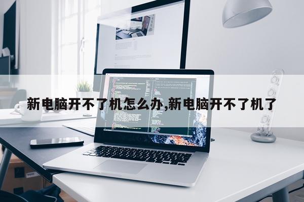 新电脑开不了机怎么办,新电脑开不了机了