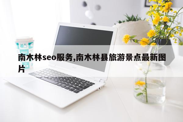 南木林seo服务,南木林县旅游景点最新图片