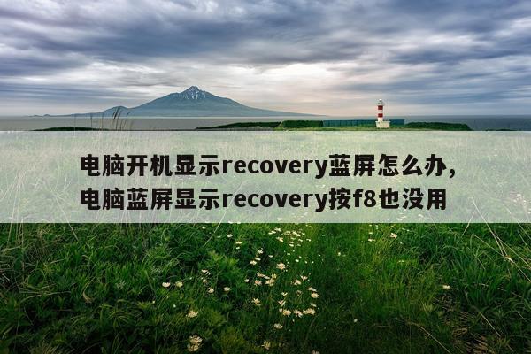 电脑开机显示recovery蓝屏怎么办,电脑蓝屏显示recovery按f8也没用