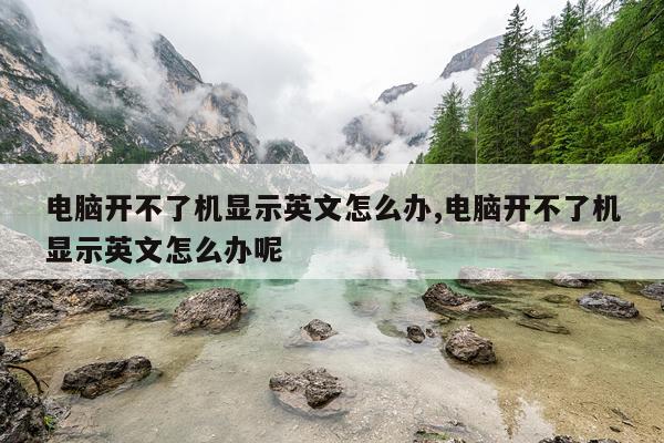 电脑开不了机显示英文怎么办,电脑开不了机显示英文怎么办呢