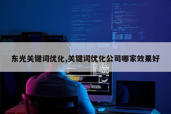 东光关键词优化,关键词优化公司哪家效果好