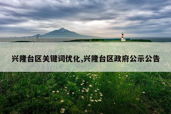 兴隆台区关键词优化,兴隆台区政府公示公告