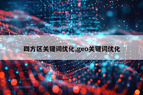 四方区关键词优化,geo关键词优化