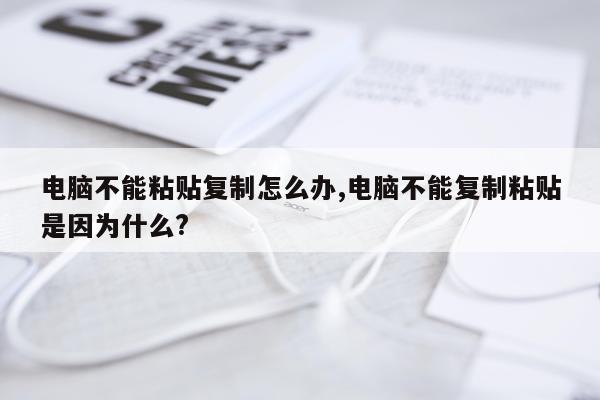 电脑不能粘贴复制怎么办,电脑不能复制粘贴是因为什么?