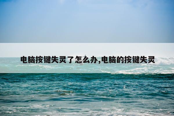 电脑按键失灵了怎么办,电脑的按键失灵