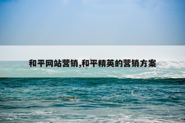 和平网站营销,和平精英的营销方案