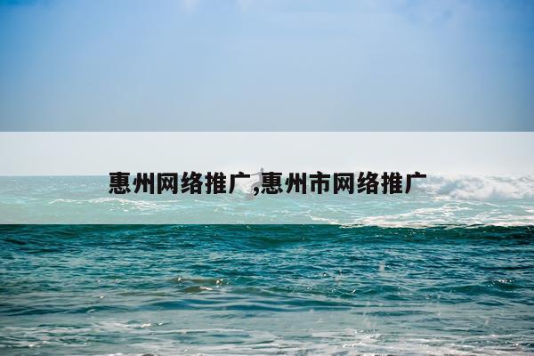 惠州网络推广,惠州市网络推广