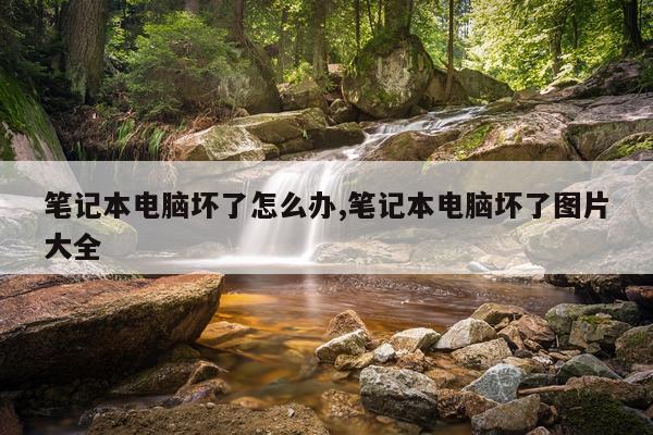 笔记本电脑坏了怎么办,笔记本电脑坏了图片大全