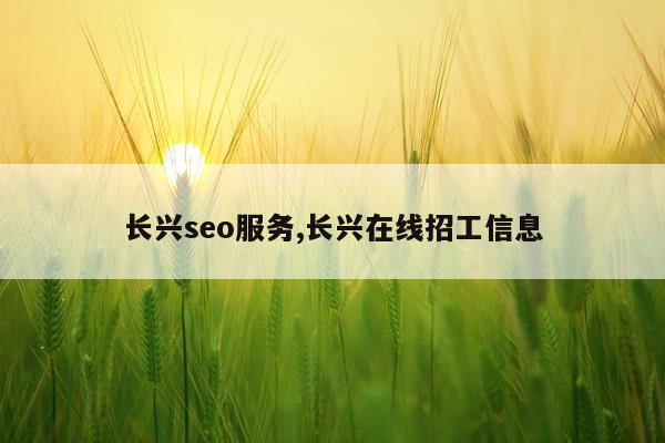 长兴seo服务,长兴在线招工信息