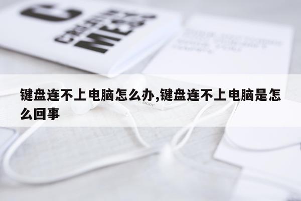 键盘连不上电脑怎么办,键盘连不上电脑是怎么回事