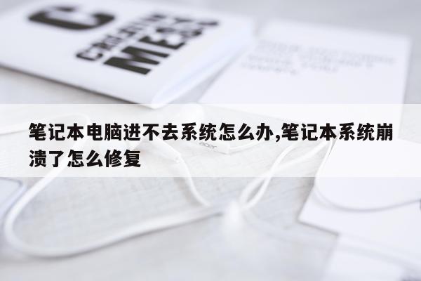 笔记本电脑进不去系统怎么办,笔记本系统崩溃了怎么修复