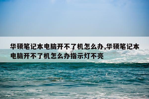 华硕笔记本电脑开不了机怎么办,华硕笔记本电脑开不了机怎么办指示灯不亮