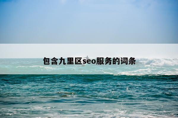 包含九里区seo服务的词条