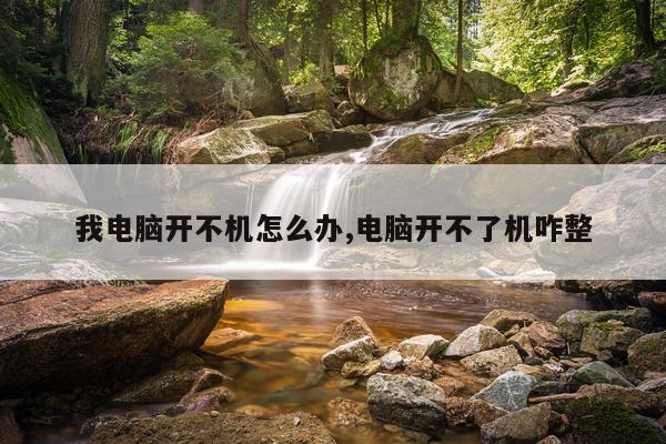 我电脑开不机怎么办,电脑开不了机咋整