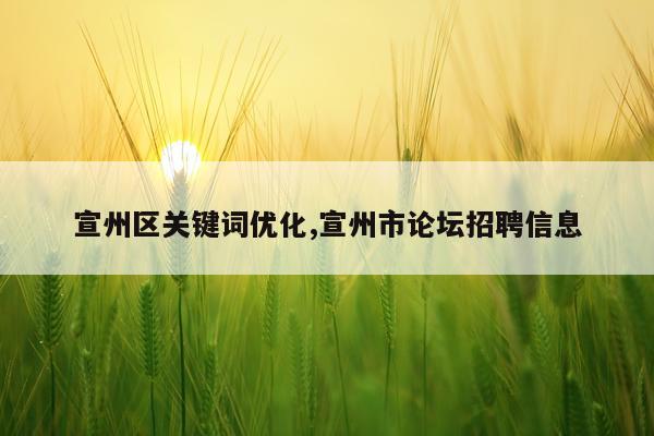宣州区关键词优化,宣州市论坛招聘信息