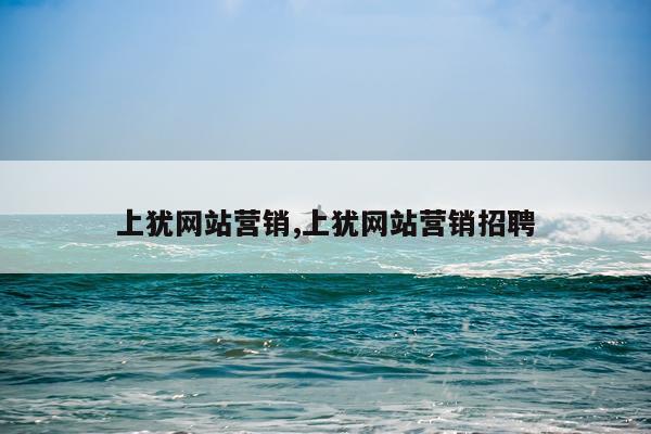 上犹网站营销,上犹网站营销招聘