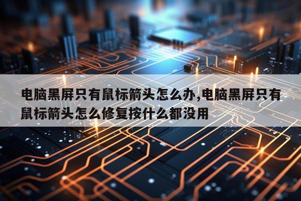 电脑黑屏只有鼠标箭头怎么办,电脑黑屏只有鼠标箭头怎么修复按什么都没用