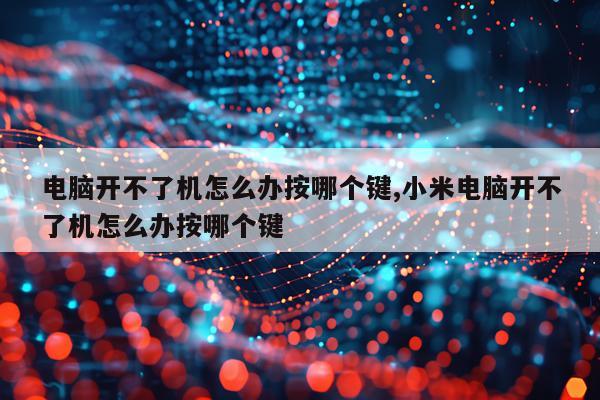 电脑开不了机怎么办按哪个键,小米电脑开不了机怎么办按哪个键