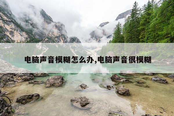 电脑声音模糊怎么办,电脑声音很模糊