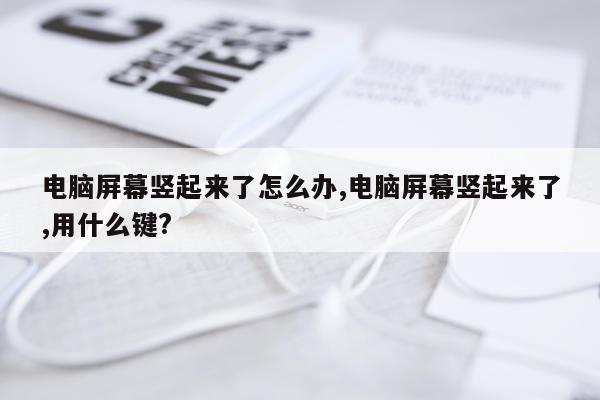 电脑屏幕竖起来了怎么办,电脑屏幕竖起来了,用什么键?