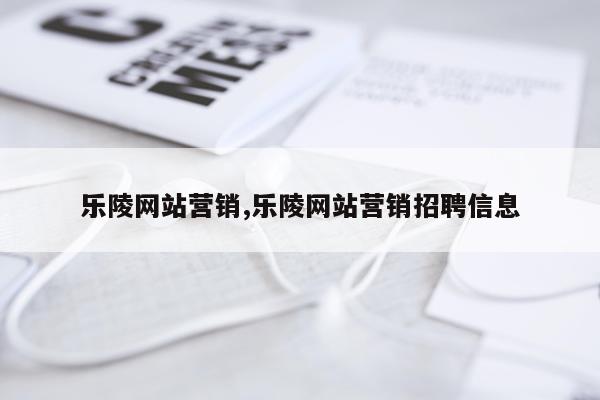 乐陵网站营销,乐陵网站营销招聘信息