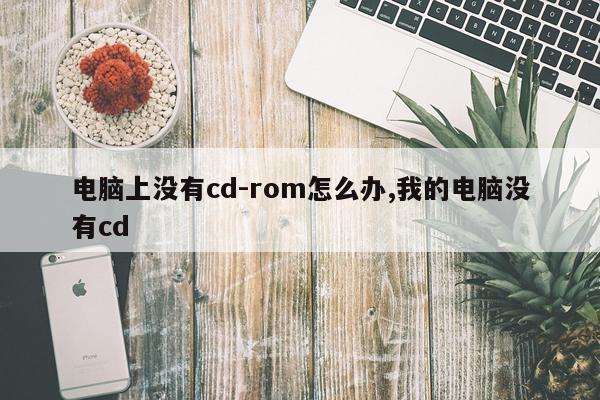 电脑上没有cd-rom怎么办,我的电脑没有cd