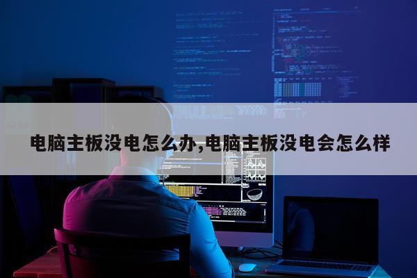 电脑主板没电怎么办,电脑主板没电会怎么样