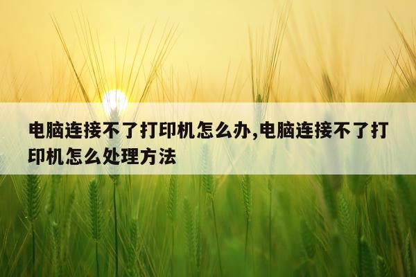 电脑连接不了打印机怎么办,电脑连接不了打印机怎么处理方法