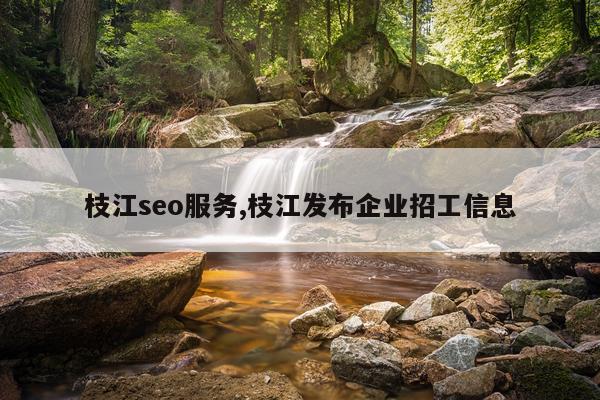 枝江seo服务,枝江发布企业招工信息