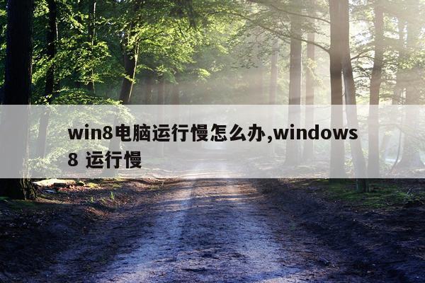win8电脑运行慢怎么办,windows8 运行慢