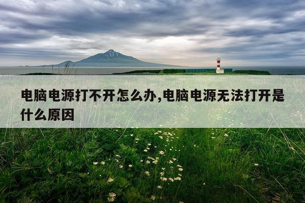 电脑电源打不开怎么办,电脑电源无法打开是什么原因
