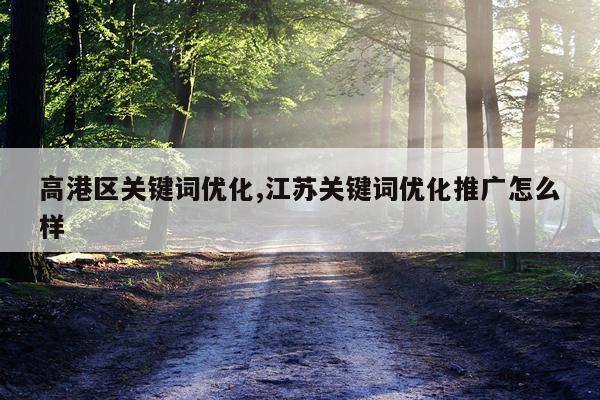 高港区关键词优化,江苏关键词优化推广怎么样