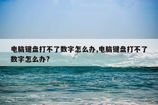 电脑键盘打不了数字怎么办,电脑键盘打不了数字怎么办?