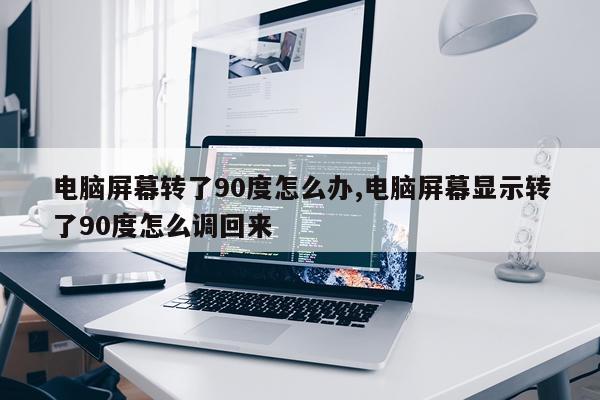 电脑屏幕转了90度怎么办,电脑屏幕显示转了90度怎么调回来
