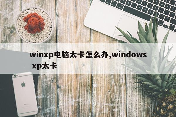 winxp电脑太卡怎么办,windows xp太卡