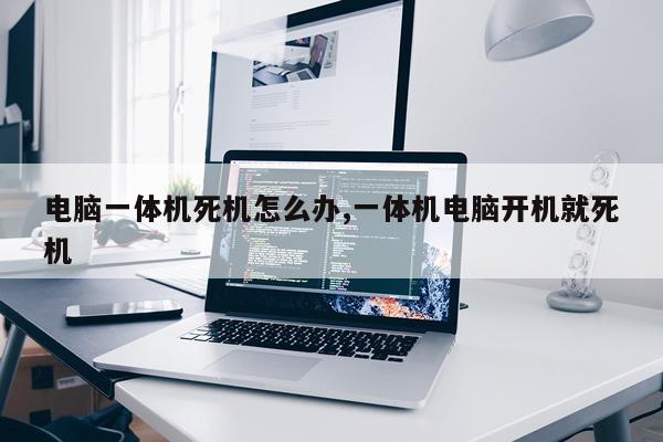 电脑一体机死机怎么办,一体机电脑开机就死机