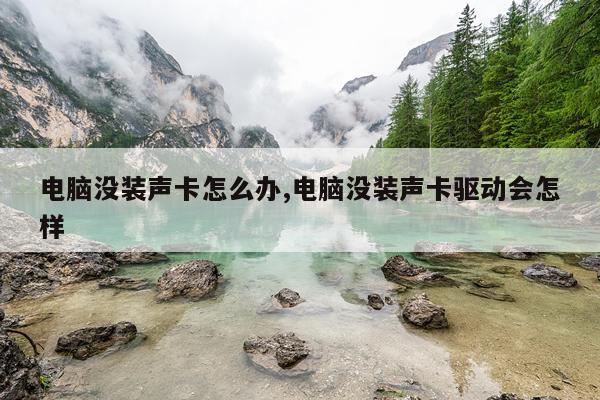 电脑没装声卡怎么办,电脑没装声卡驱动会怎样