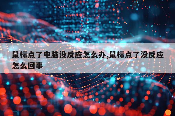 鼠标点了电脑没反应怎么办,鼠标点了没反应怎么回事