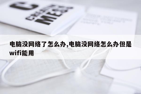 电脑没网络了怎么办,电脑没网络怎么办但是wifi能用