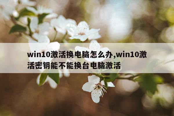 win10激活换电脑怎么办,win10激活密钥能不能换台电脑激活