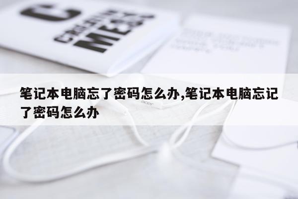 笔记本电脑忘了密码怎么办,笔记本电脑忘记了密码怎么办