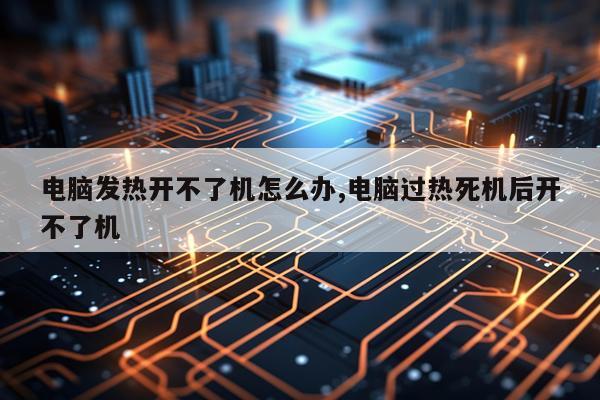 电脑发热开不了机怎么办,电脑过热死机后开不了机