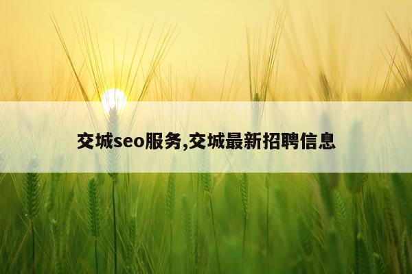 交城seo服务,交城最新招聘信息