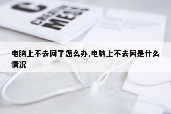电脑上不去网了怎么办,电脑上不去网是什么情况