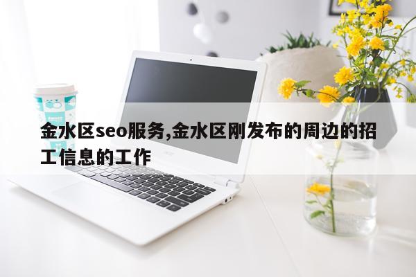 金水区seo服务,金水区刚发布的周边的招工信息的工作