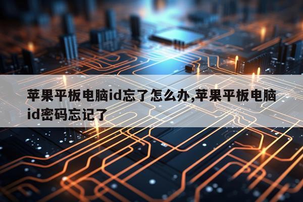 苹果平板电脑id忘了怎么办,苹果平板电脑id密码忘记了
