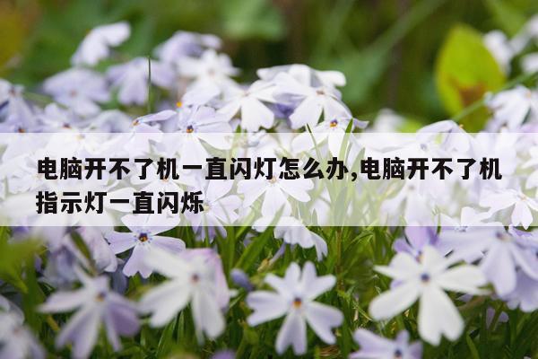 电脑开不了机一直闪灯怎么办,电脑开不了机指示灯一直闪烁